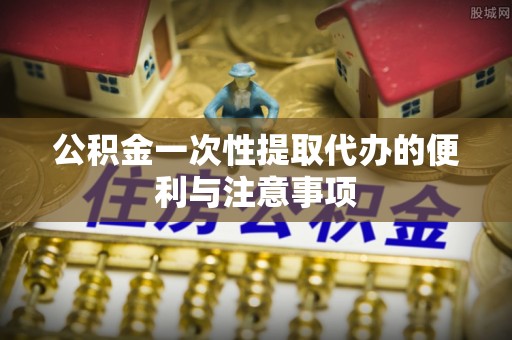 秦皇岛公积金一次性提取代办的便利与注意事项