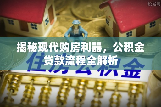 秦皇岛揭秘现代购房利器，公积金贷款流程全解析