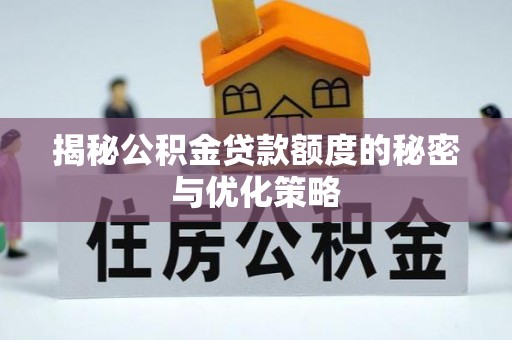秦皇岛揭秘公积金贷款额度的秘密与优化策略