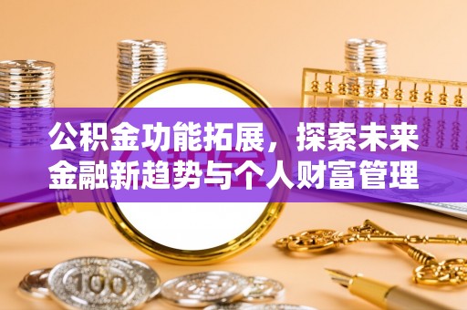秦皇岛公积金功能拓展，探索未来金融新趋势与个人财富管理的革新之道