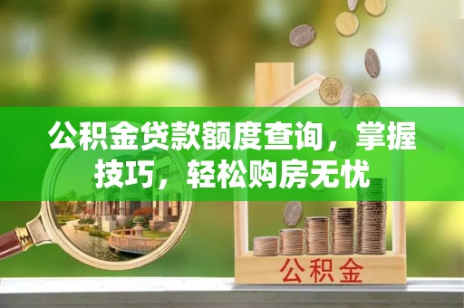 秦皇岛公积金贷款额度查询，掌握技巧，轻松购房无忧
