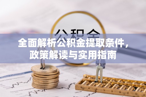 秦皇岛全面解析公积金提取条件，政策解读与实用指南