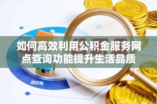 秦皇岛如何高效利用公积金服务网点查询功能提升生活品质