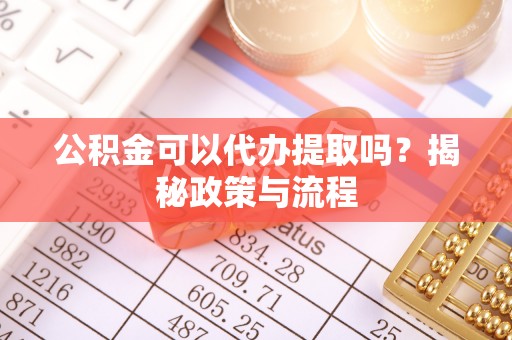 秦皇岛公积金可以代办提取吗？揭秘政策与流程