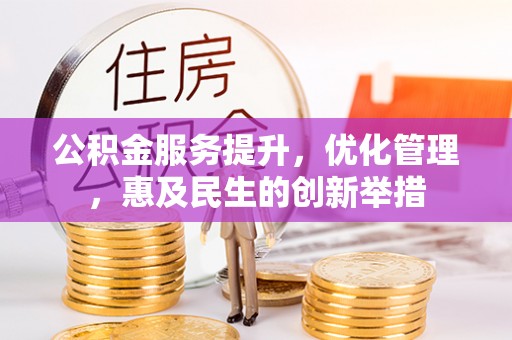 秦皇岛公积金服务提升，优化管理，惠及民生的创新举措