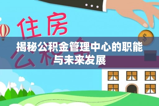 秦皇岛揭秘公积金管理中心的职能与未来发展