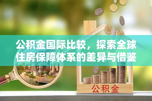 秦皇岛公积金国际比较，探索全球住房保障体系的差异与借鉴