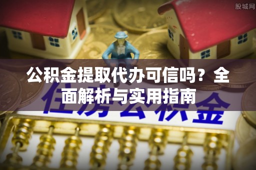 秦皇岛公积金提取代办可信吗？全面解析与实用指南