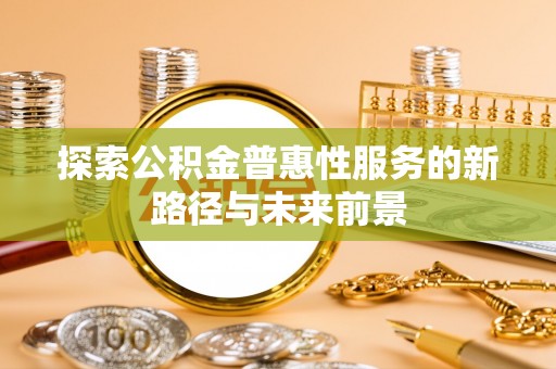 秦皇岛探索公积金普惠性服务的新路径与未来前景