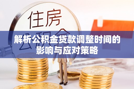 秦皇岛解析公积金贷款调整时间的影响与应对策略