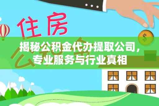 秦皇岛揭秘公积金代办提取公司，专业服务与行业真相