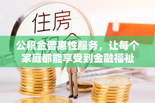 秦皇岛公积金普惠性服务，让每个家庭都能享受到金融福祉