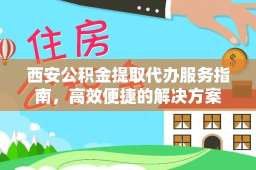 秦皇岛西安公积金提取代办服务指南，高效便捷的解决方案