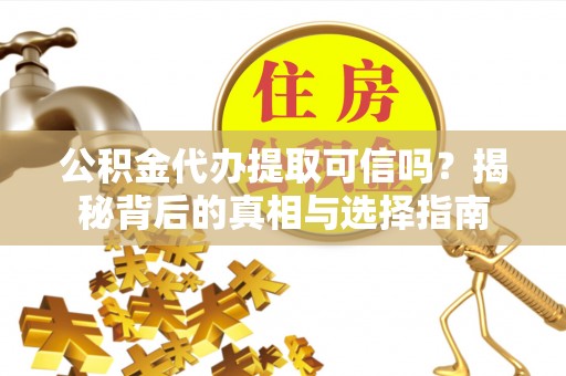 秦皇岛公积金代办提取可信吗？揭秘背后的真相与选择指南