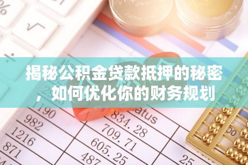 秦皇岛揭秘公积金贷款抵押的秘密，如何优化你的财务规划
