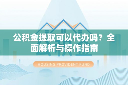 秦皇岛公积金提取可以代办吗？全面解析与操作指南