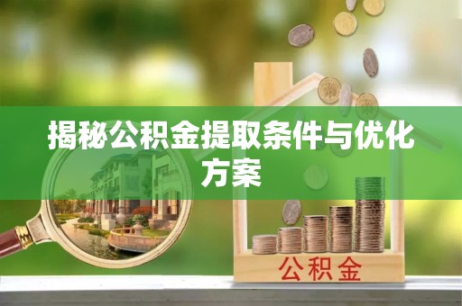 秦皇岛揭秘公积金提取条件与优化方案