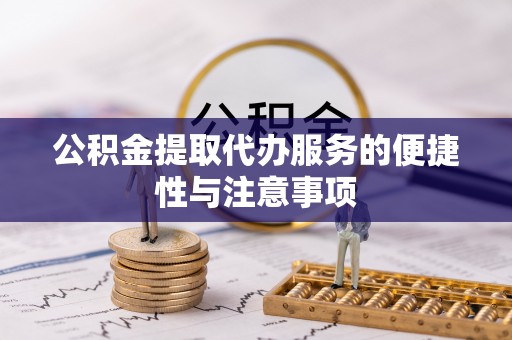 秦皇岛公积金提取代办服务的便捷性与注意事项