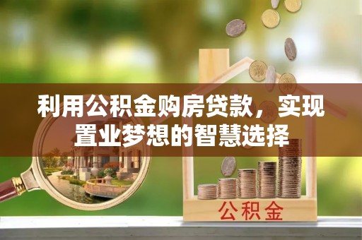 秦皇岛利用公积金购房贷款，实现置业梦想的智慧选择