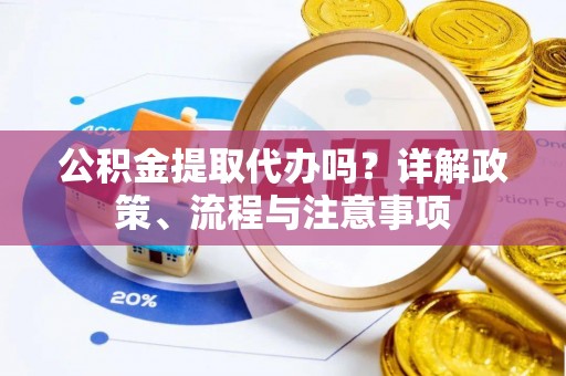 秦皇岛公积金提取代办吗？详解政策、流程与注意事项