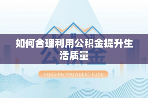 秦皇岛如何合理利用公积金提升生活质量