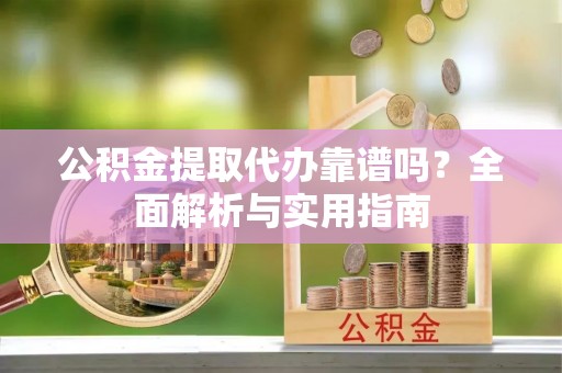 秦皇岛公积金提取代办靠谱吗？全面解析与实用指南