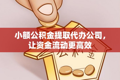 秦皇岛小额公积金提取代办公司，让资金流动更高效