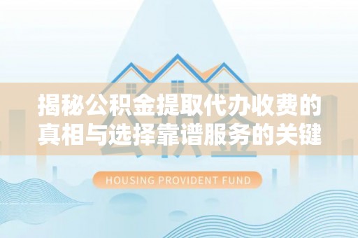 秦皇岛揭秘公积金提取代办收费的真相与选择靠谱服务的关键