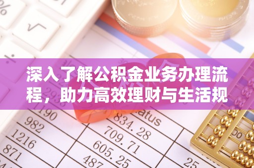 秦皇岛深入了解公积金业务办理流程，助力高效理财与生活规划
