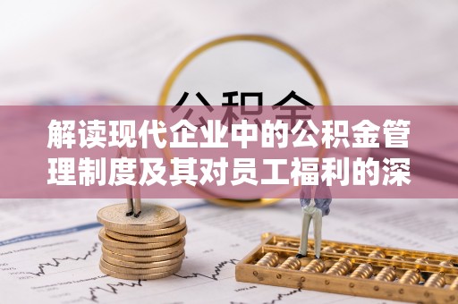 秦皇岛解读现代企业中的公积金管理制度及其对员工福利的深远影响