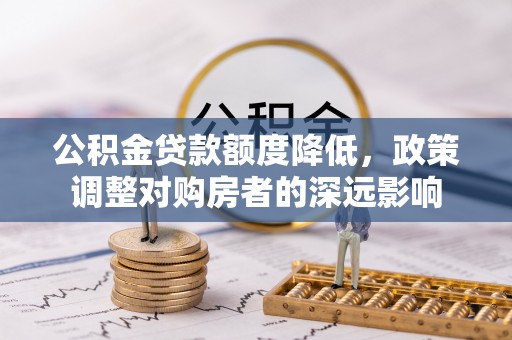 秦皇岛公积金贷款额度降低，政策调整对购房者的深远影响