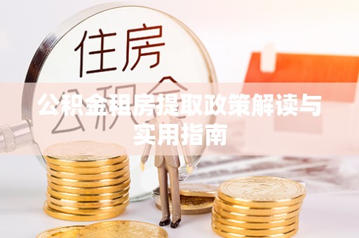 秦皇岛公积金租房提取政策解读与实用指南