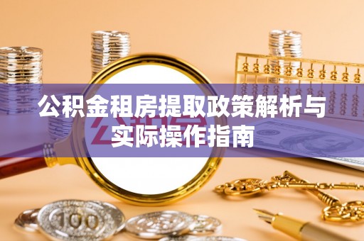 秦皇岛公积金租房提取政策解析与实际操作指南