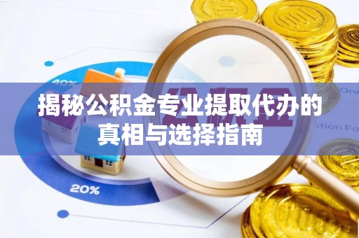 秦皇岛揭秘公积金专业提取代办的真相与选择指南