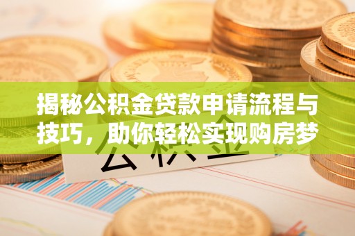 秦皇岛揭秘公积金贷款申请流程与技巧，助你轻松实现购房梦想