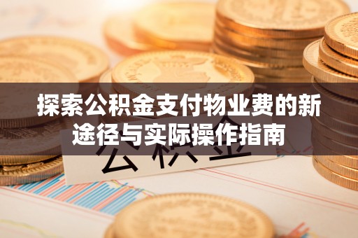 秦皇岛探索公积金支付物业费的新途径与实际操作指南
