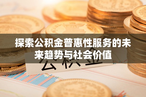 秦皇岛探索公积金普惠性服务的未来趋势与社会价值