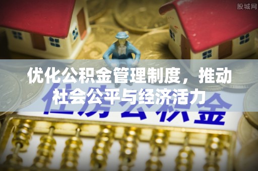 秦皇岛优化公积金管理制度，推动社会公平与经济活力