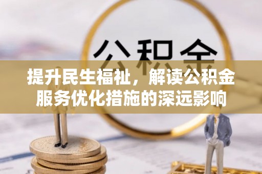 秦皇岛提升民生福祉，解读公积金服务优化措施的深远影响