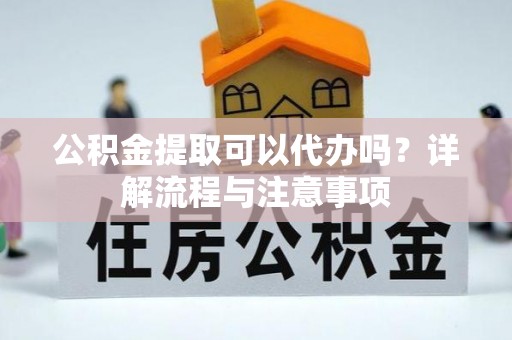 秦皇岛公积金提取可以代办吗？详解流程与注意事项