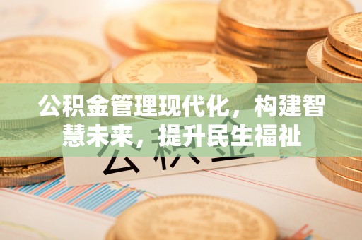 秦皇岛公积金管理现代化，构建智慧未来，提升民生福祉