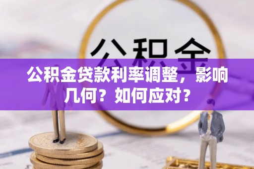 秦皇岛公积金贷款利率调整，影响几何？如何应对？