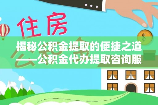 秦皇岛揭秘公积金提取的便捷之道——公积金代办提取咨询服务全解析