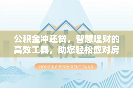 秦皇岛公积金冲还贷，智慧理财的高效工具，助您轻松应对房贷压力