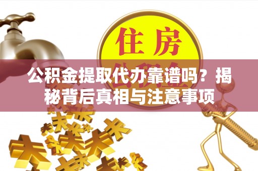 秦皇岛公积金提取代办靠谱吗？揭秘背后真相与注意事项