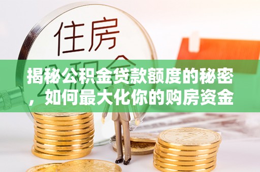 秦皇岛揭秘公积金贷款额度的秘密，如何最大化你的购房资金