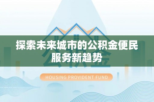 秦皇岛探索未来城市的公积金便民服务新趋势