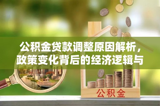 秦皇岛公积金贷款调整原因解析，政策变化背后的经济逻辑与民生考量
