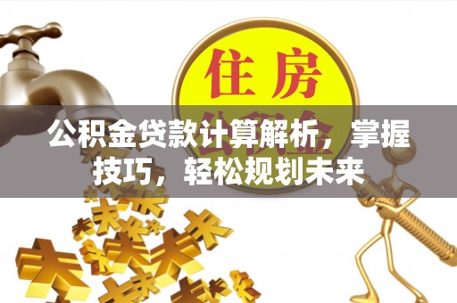 秦皇岛公积金贷款计算解析，掌握技巧，轻松规划未来