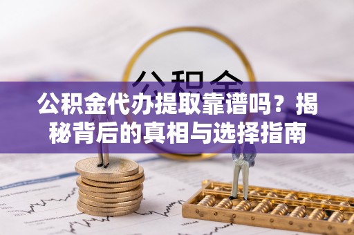 秦皇岛公积金代办提取靠谱吗？揭秘背后的真相与选择指南